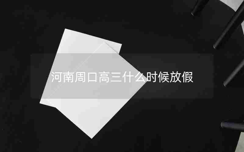 河南周口高三什么时候放假