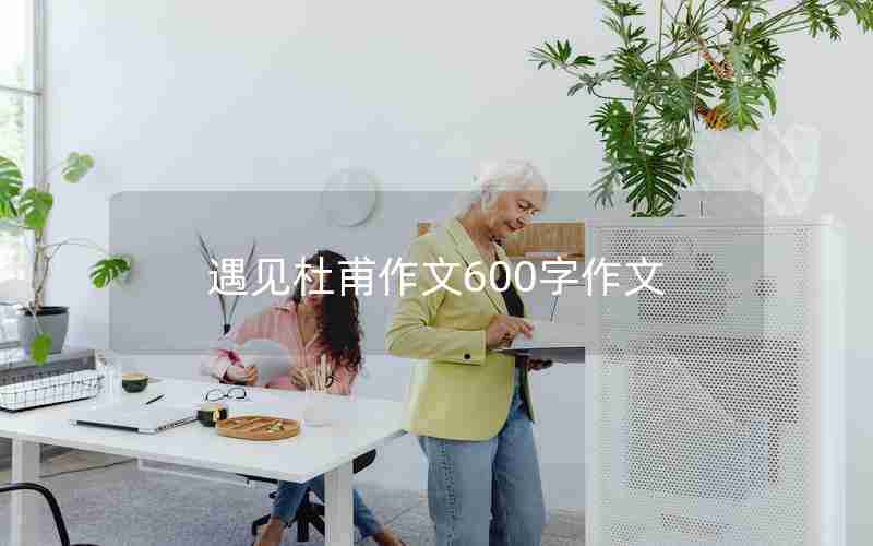 遇见杜甫作文600字作文