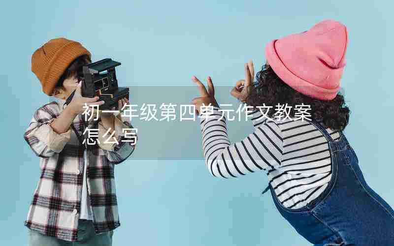 初一年级第四单元作文教案怎么写