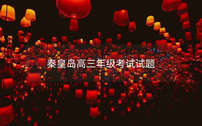 秦皇岛高三年级考试试题—秦皇岛高三年级考试试题答案