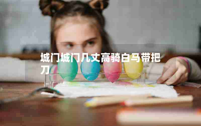 城门城门几丈高骑白马带把刀