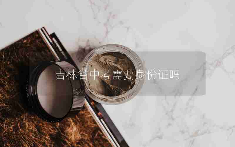 吉林省中考需要身份证吗