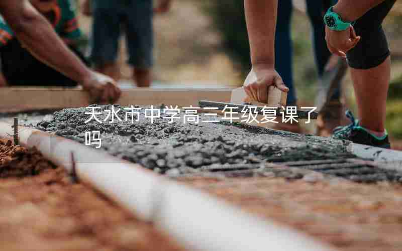 天水市中学高三年级复课了吗