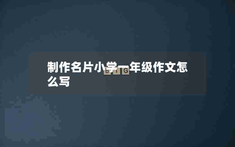 制作名片小学一年级作文怎么写