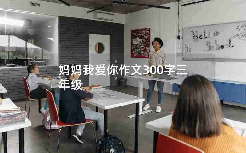 妈妈我爱你作文300字三年级