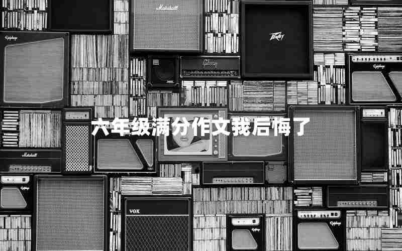 六年级满分作文我后悔了