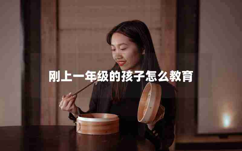 刚上一年级的孩子怎么教育