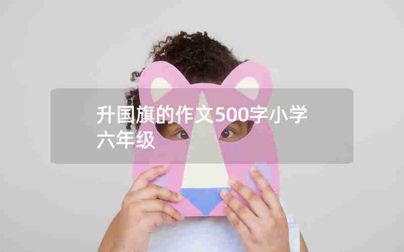 升国旗的作文500字小学六年级