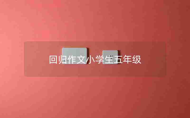 回归作文小学生五年级