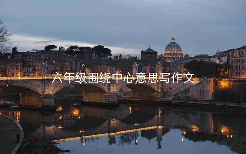 六年级围绕中心意思写作文