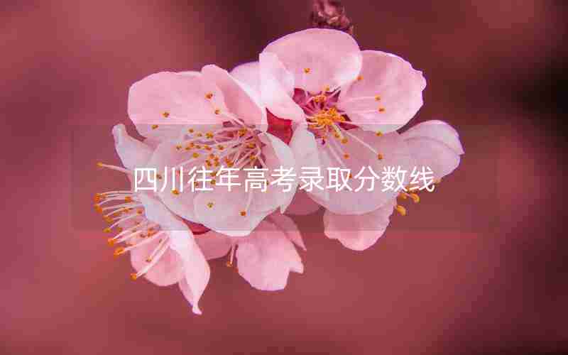 四川往年高考录取分数线