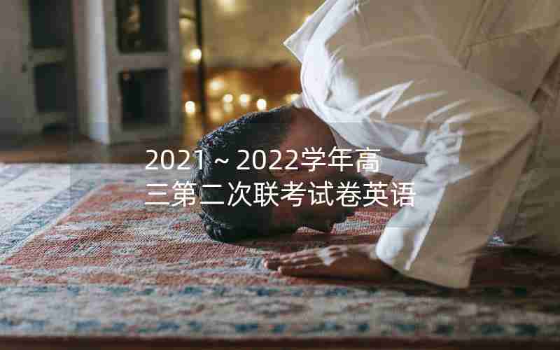 2021～2022学年高三第二次联考试卷英语
