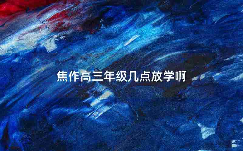 焦作高三年级几点放学啊