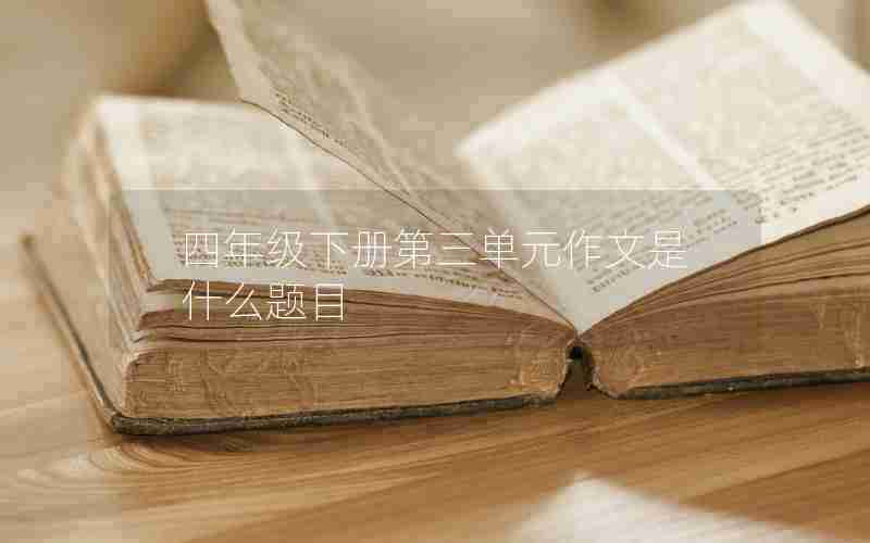 四年级下册第三单元作文是什么题目