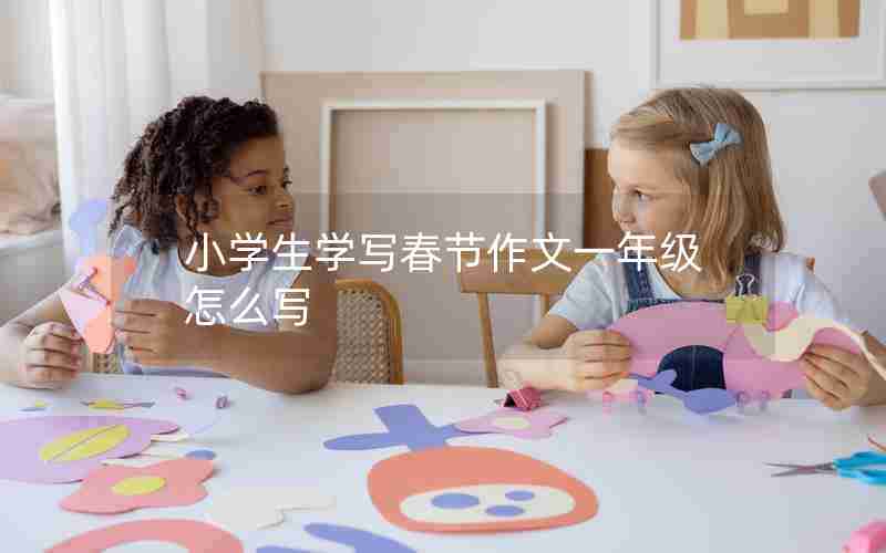 小学生学写春节作文一年级怎么写