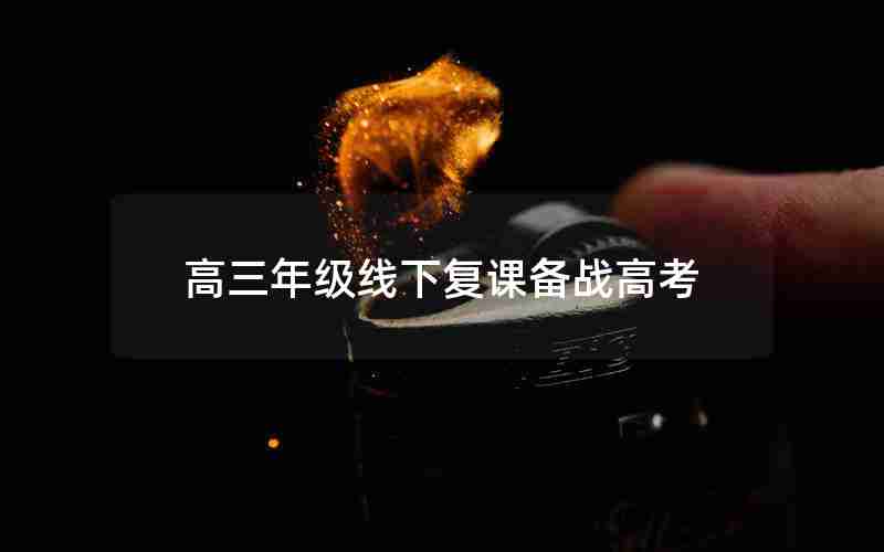 高三年级线下复课备战高考(高三后期复课备考方案)