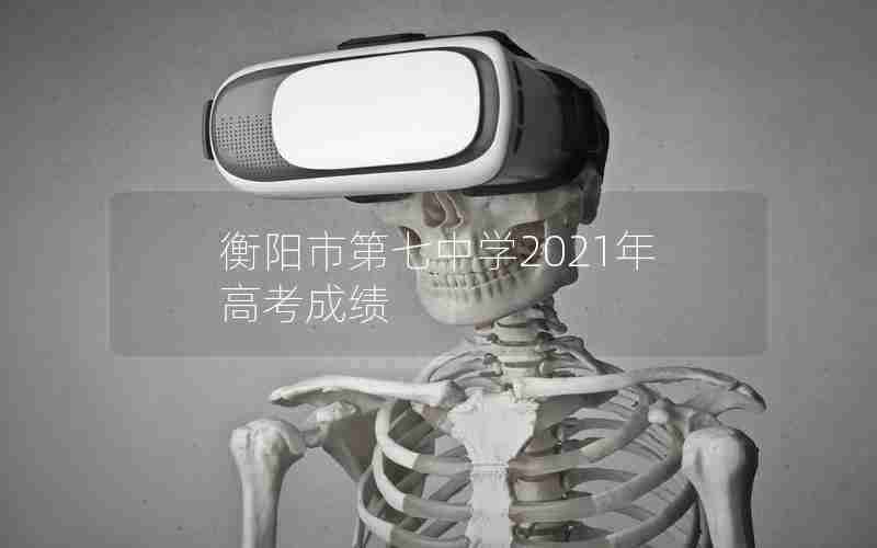 衡阳市第七中学2021年高考成绩