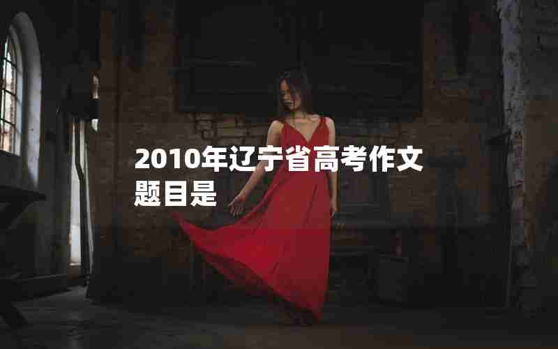 2010年辽宁省高考作文题目是