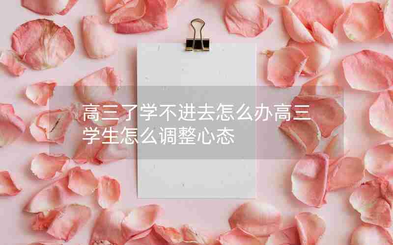 高三了学不进去怎么办高三学生怎么调整心态