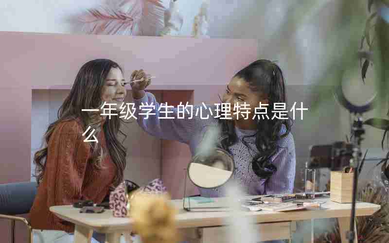 一年级学生的心理特点是什么
