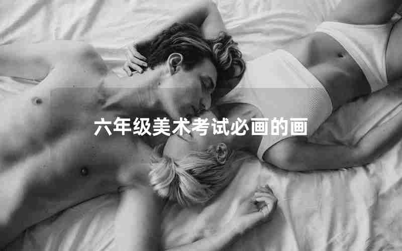六年级美术考试必画的画
