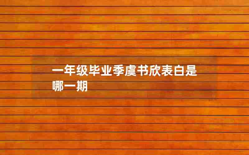 一年级毕业季虞书欣表白是哪一期