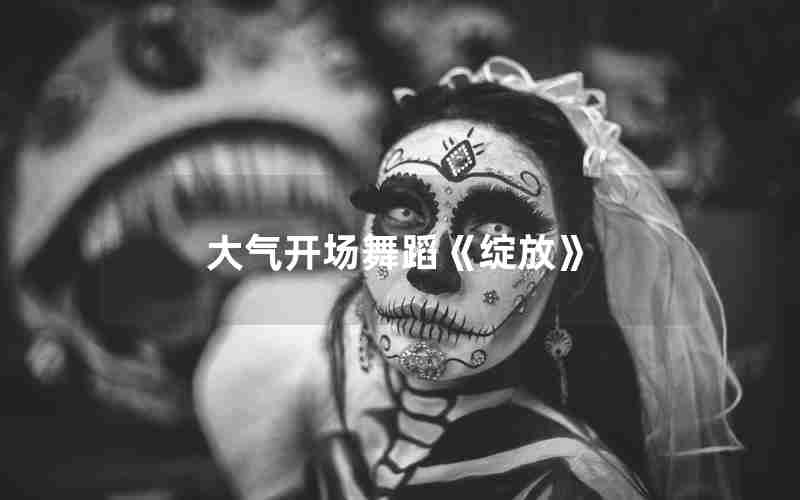 大气开场舞蹈《绽放》