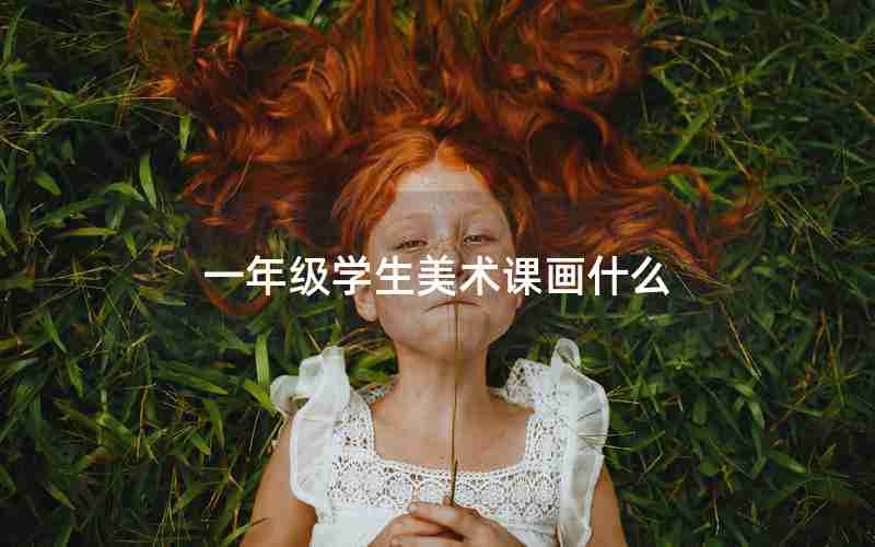 一年级学生美术课画什么
