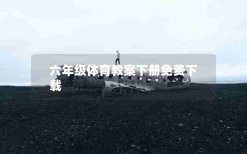 六年级体育教案下册免费下载