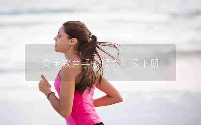 安全教育手抄报六年级下册