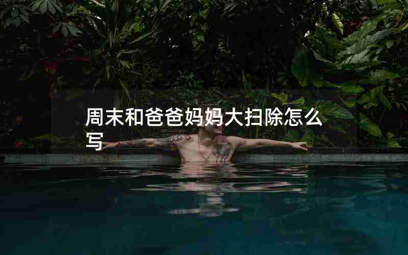 周末和爸爸妈妈大扫除怎么写