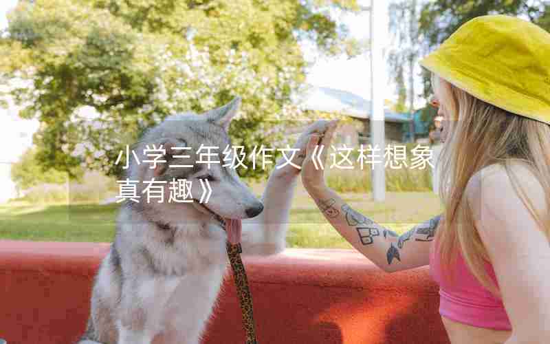 小学三年级作文《这样想象真有趣》