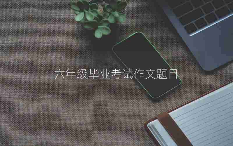六年级毕业考试作文题目