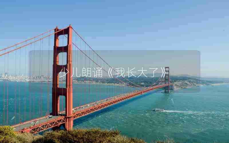 少儿朗诵《我长大了》