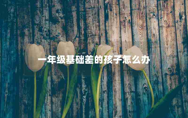 一年级基础差的孩子怎么办