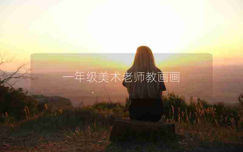 一年级美术老师教画画